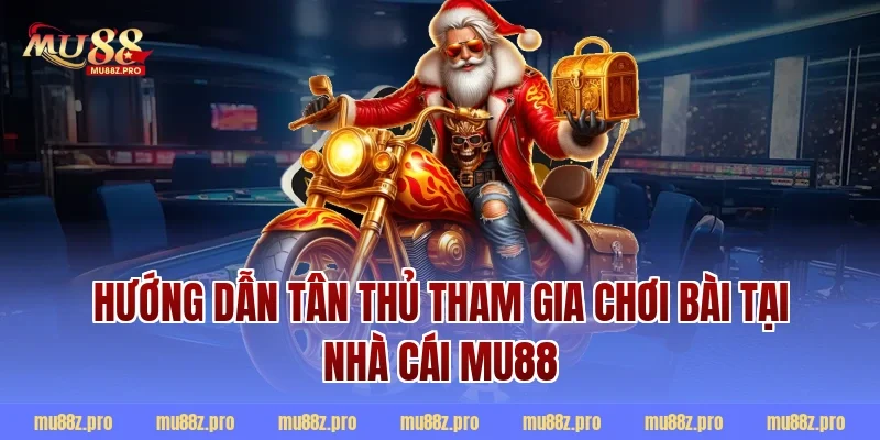 Hướng dẫn tân thủ tham gia chơi bài tại nhà cái MU88