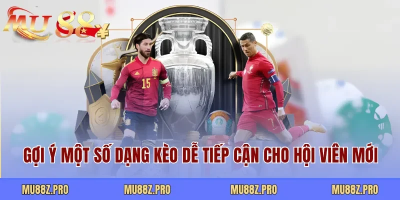 Gợi ý một số dạng kèo dễ tiếp cận cho hội viên mới