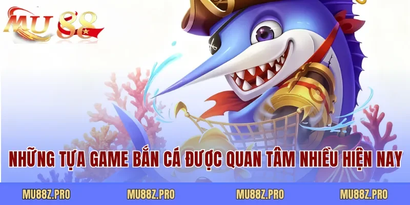 Những tựa game bắn cá được quan tâm nhiều hiện nay