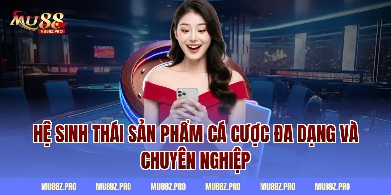 Hệ sinh thái sản phẩm cá cược đa dạng và chuyên nghiệp