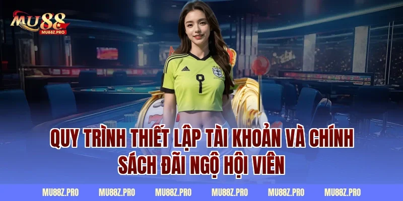 Quy trình thiết lập tài khoản và chính sách đãi ngộ hội viên